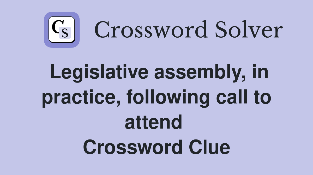 Legislative assembly, in practice, following call to attend  Crossword Clue