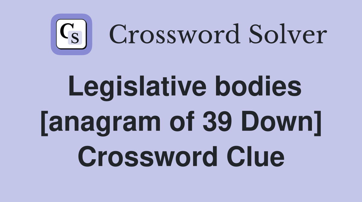 Legislative bodies [anagram of 39 Down] Crossword Clue