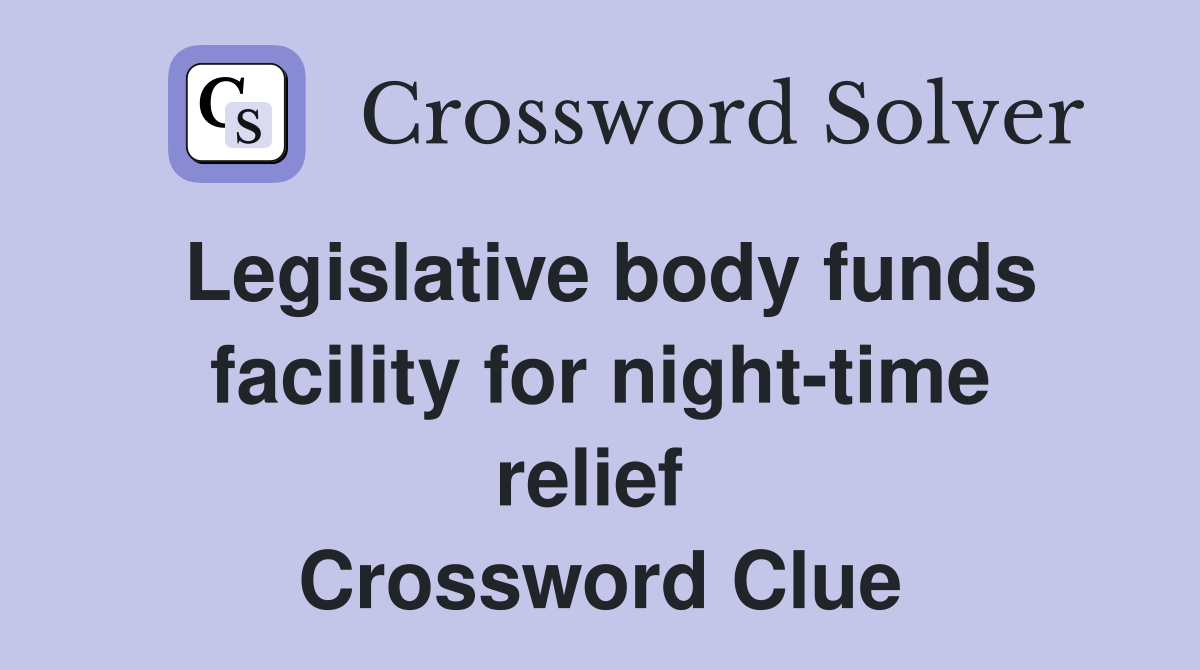 Legislative body funds facility for night-time relief  Crossword Clue