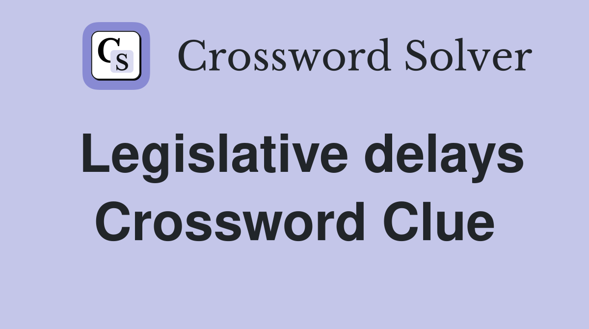 Legislative delays Crossword Clue