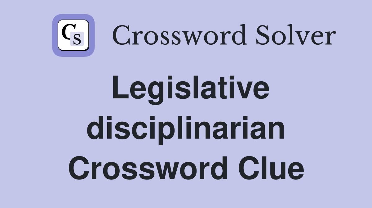 Legislative disciplinarian Crossword Clue