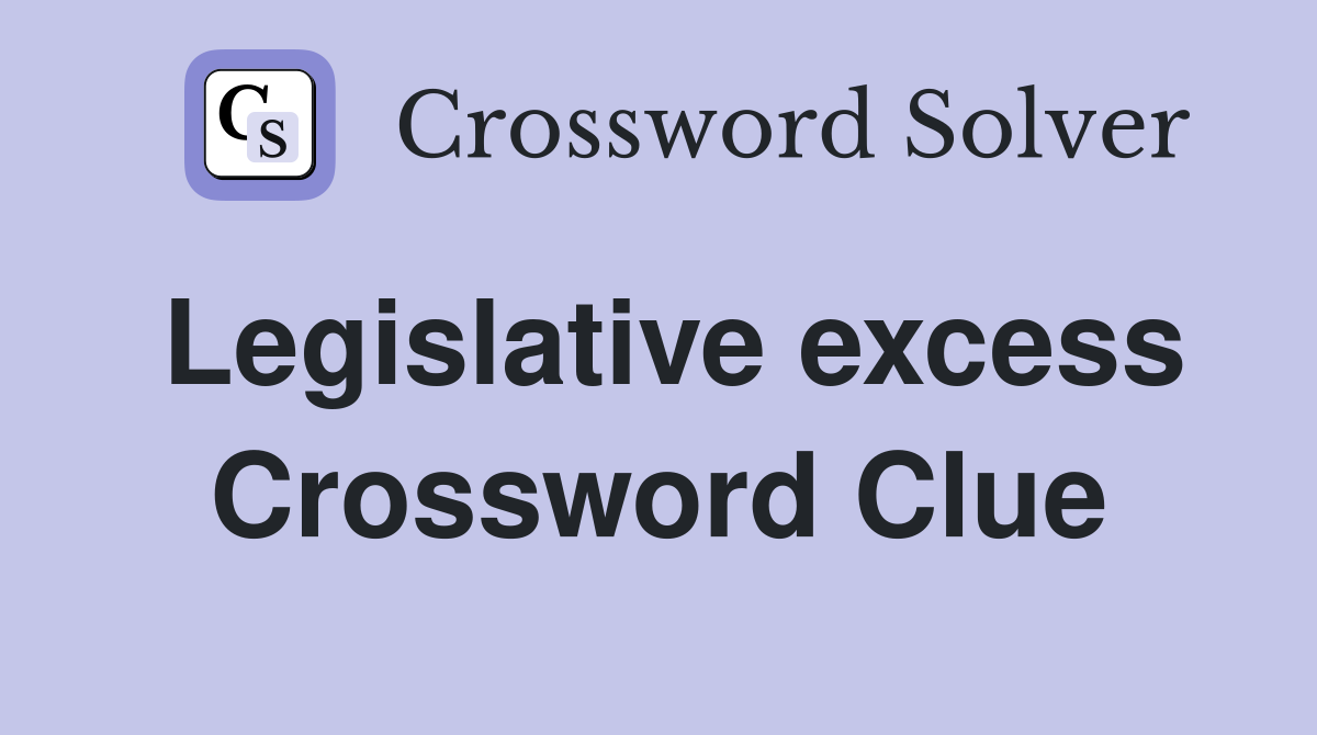 Legislative excess Crossword Clue