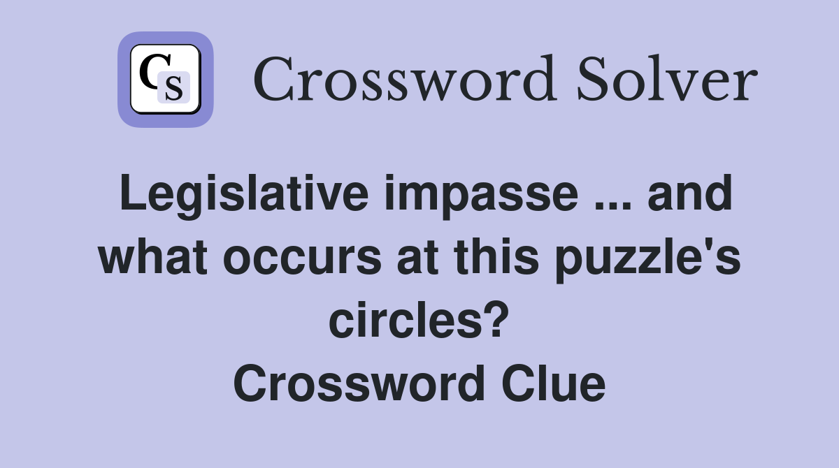 Legislative impasse ... and what occurs at this puzzle's circles? Crossword Clue