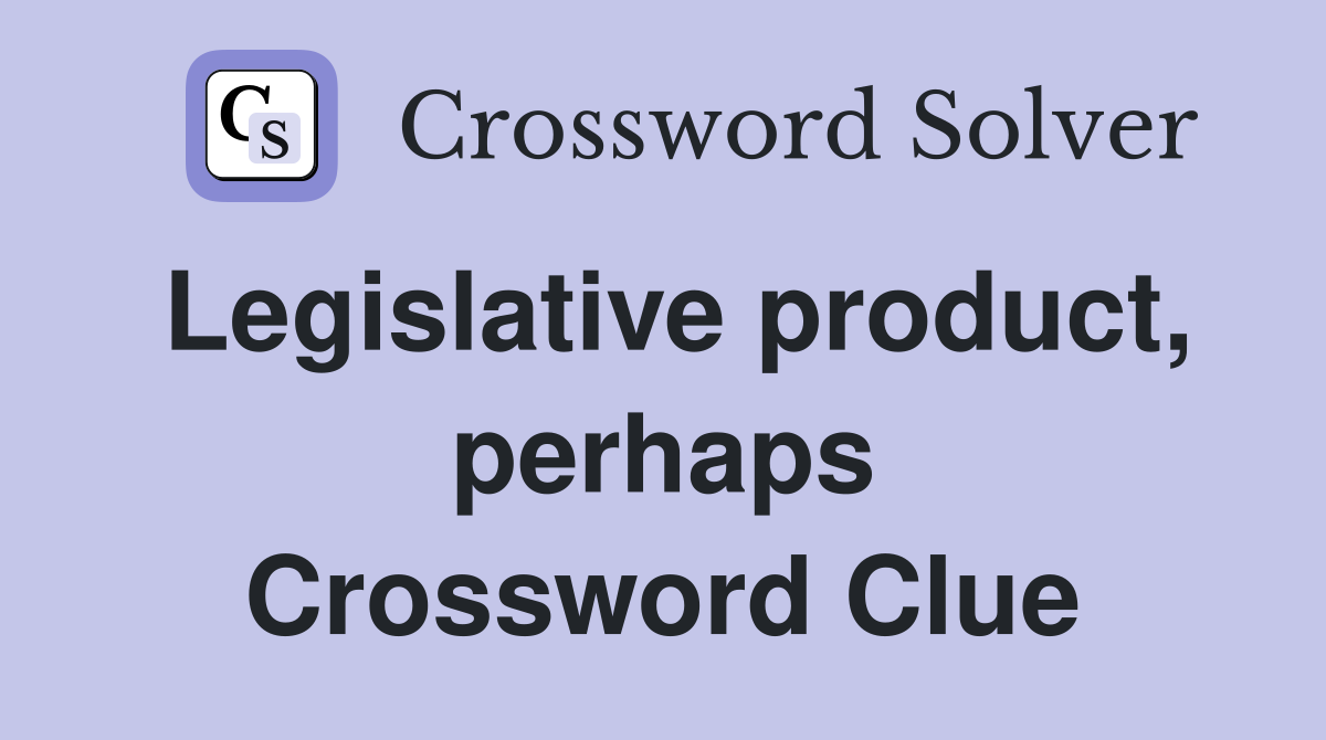 Legislative product, perhaps Crossword Clue