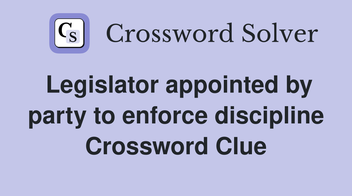 Legislator appointed by party to enforce discipline Crossword Clue