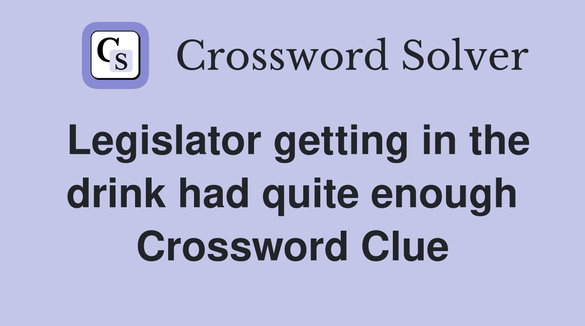Legislator getting in the drink had quite enough Crossword Clue