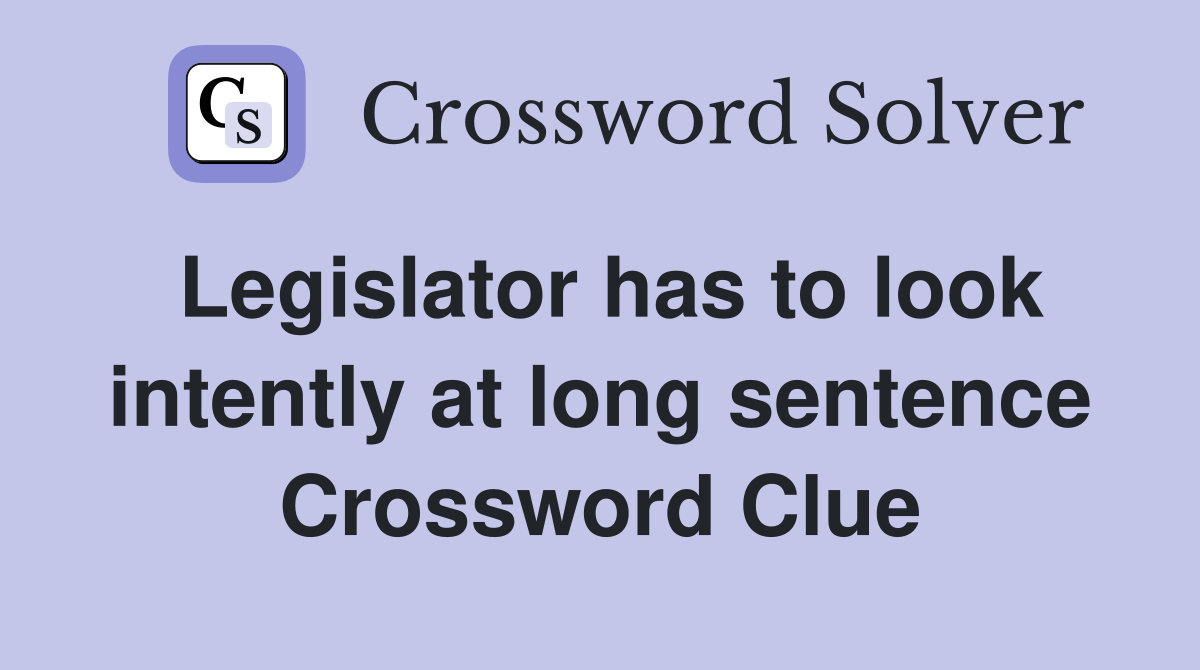 Legislator has to look intently at long sentence Crossword Clue