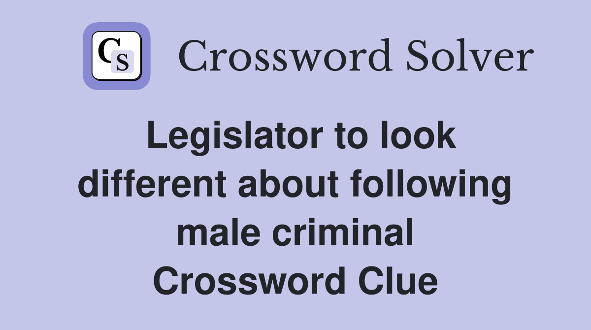 Legislator to look different about following male criminal Crossword Clue
