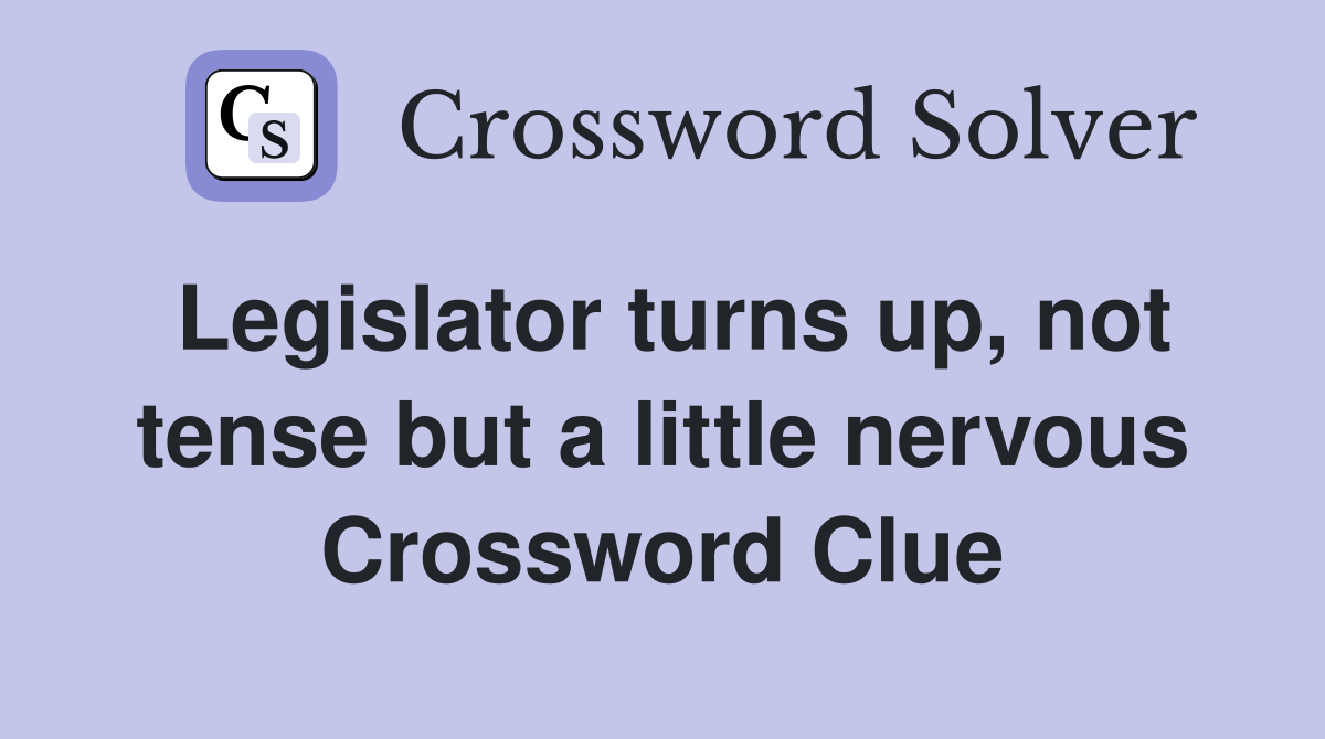 Legislator turns up, not tense but a little nervous Crossword Clue
