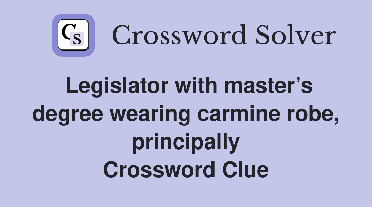 Legislator with master’s degree wearing carmine robe, principally Crossword Clue