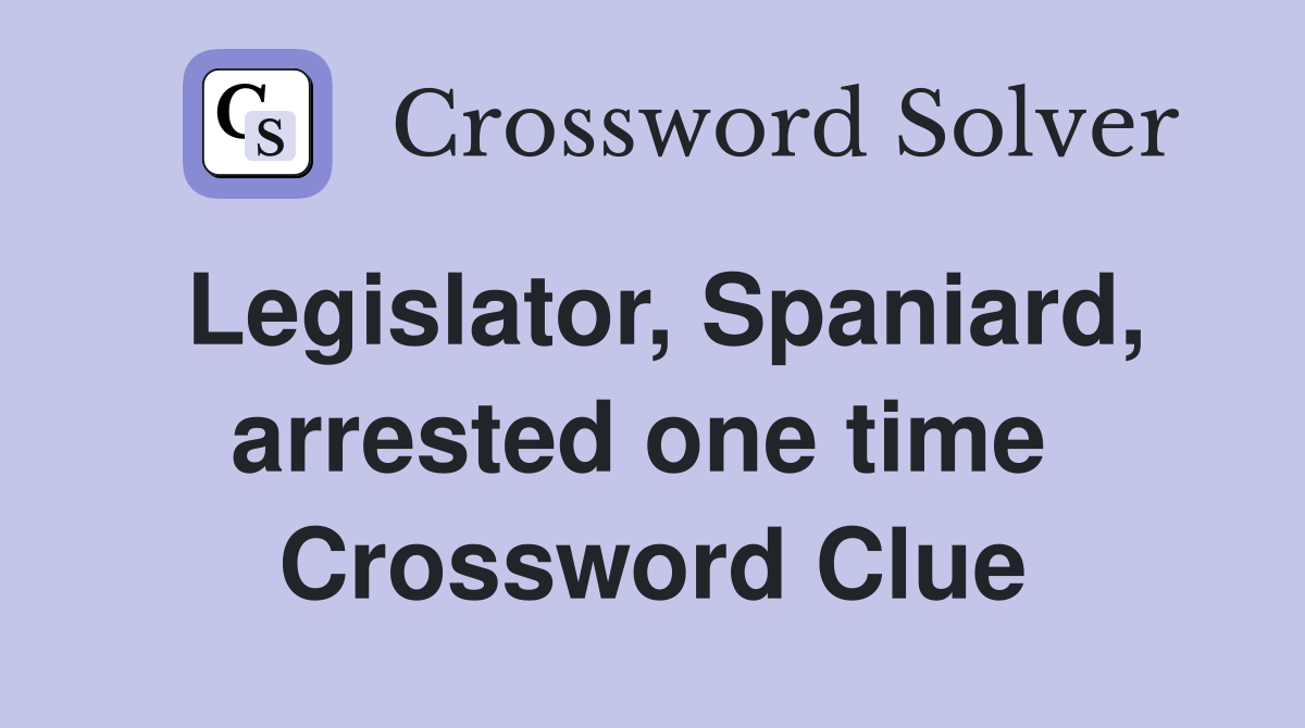 Legislator, Spaniard, arrested one time  Crossword Clue