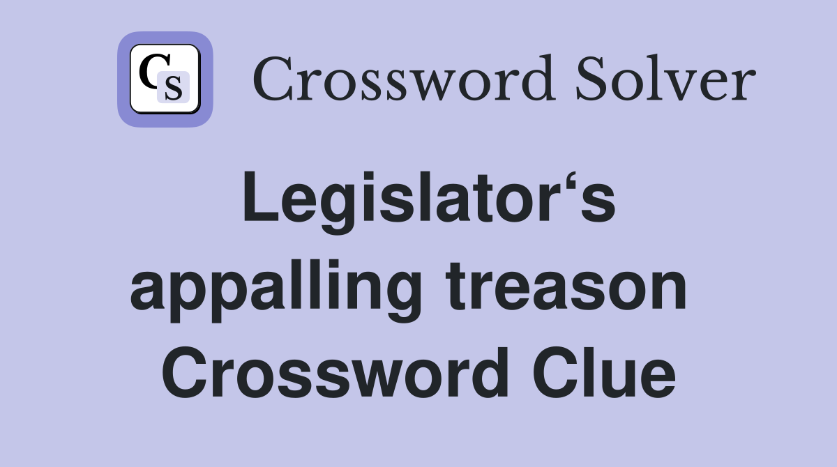 Legislator‘s appalling treason  Crossword Clue