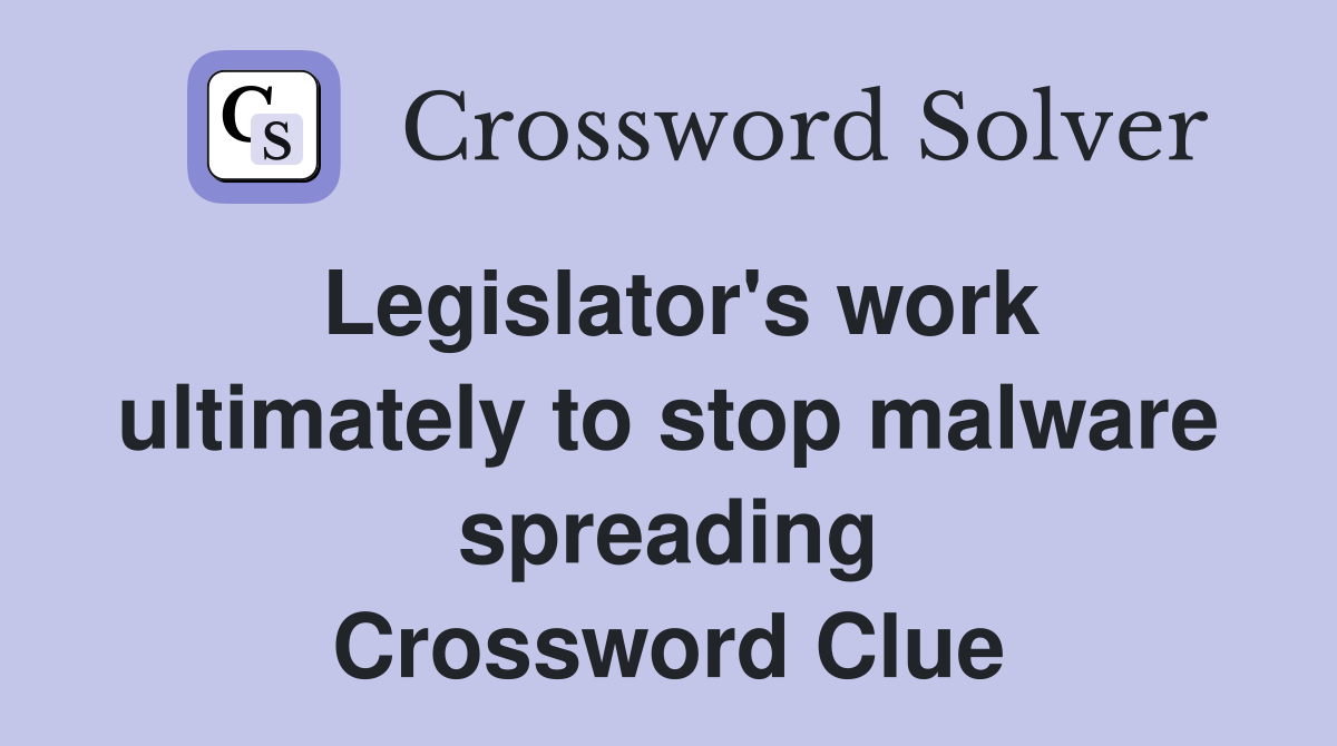 Legislator's work ultimately to stop malware spreading Crossword Clue