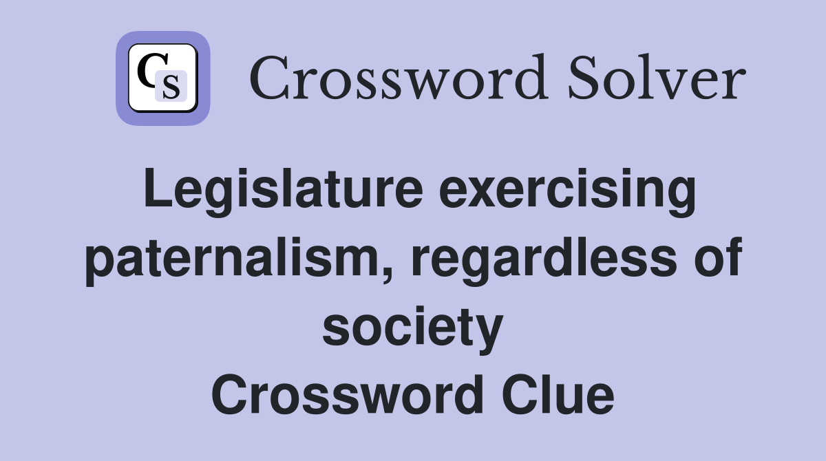 Legislature exercising paternalism, regardless of society Crossword Clue