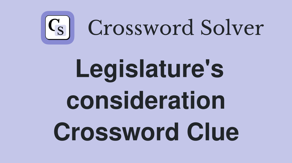 Legislature's consideration Crossword Clue