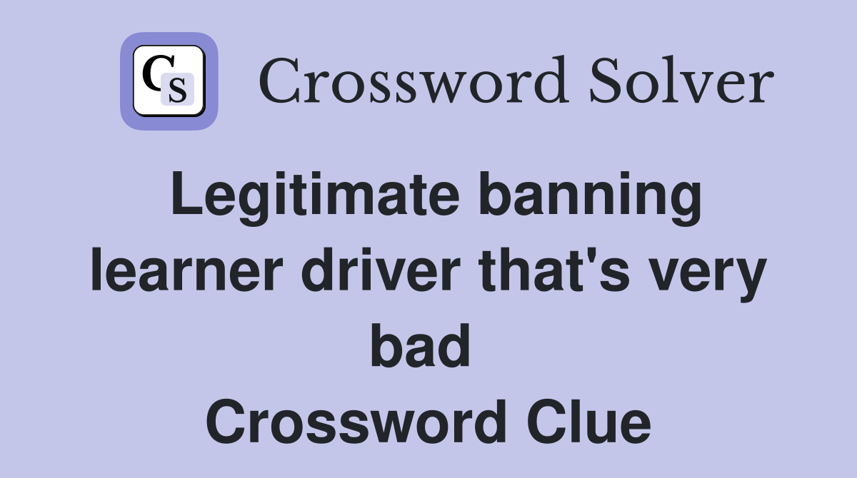 Legitimate banning learner driver that's very bad  Crossword Clue