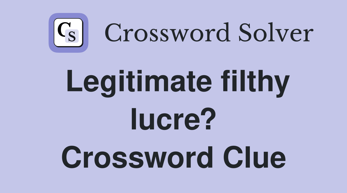 Legitimate filthy lucre? Crossword Clue