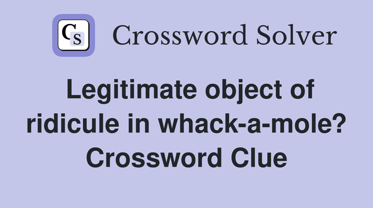 Legitimate object of ridicule in whack-a-mole? Crossword Clue