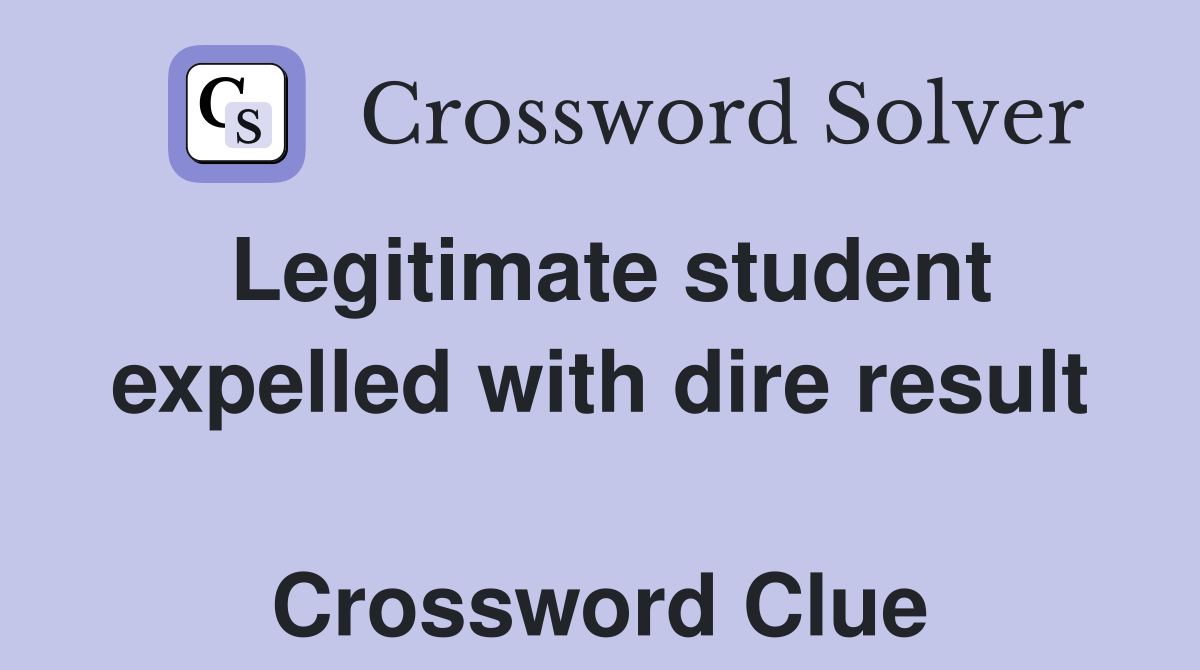 Legitimate student expelled with dire result  Crossword Clue