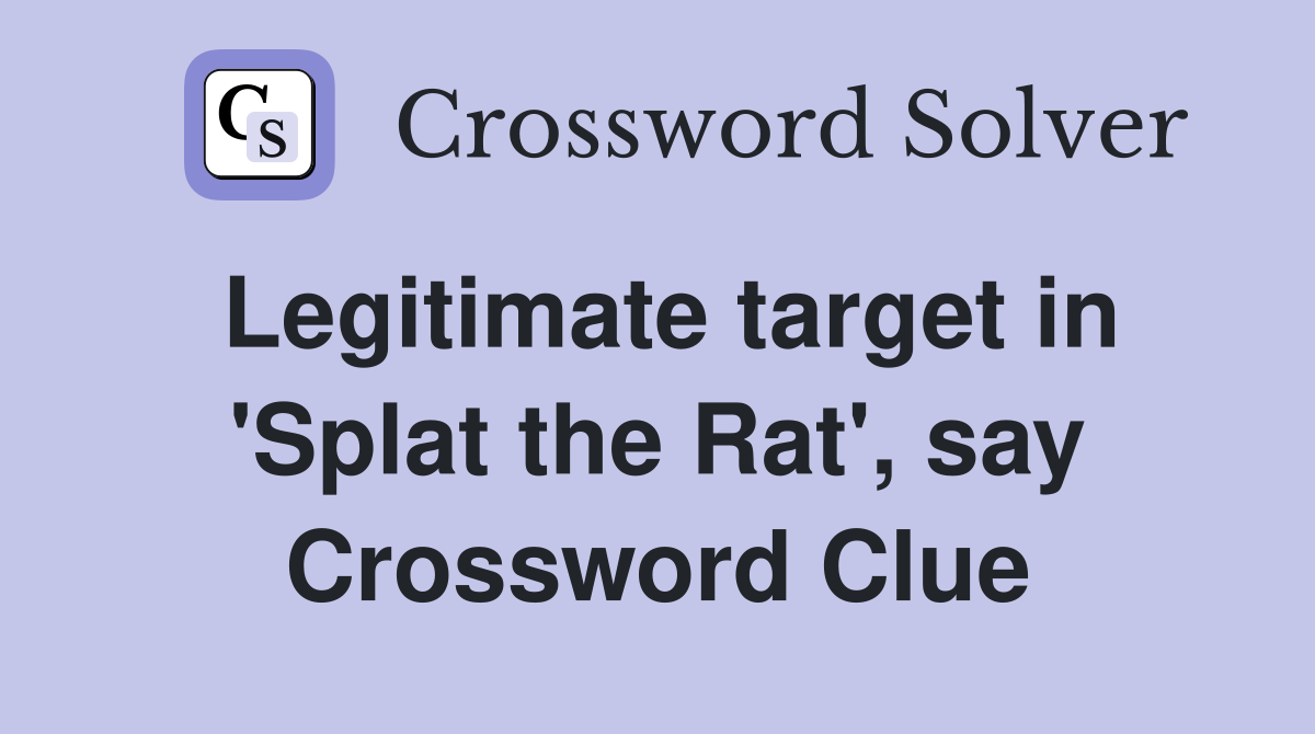 Legitimate target in 'Splat the Rat', say Crossword Clue