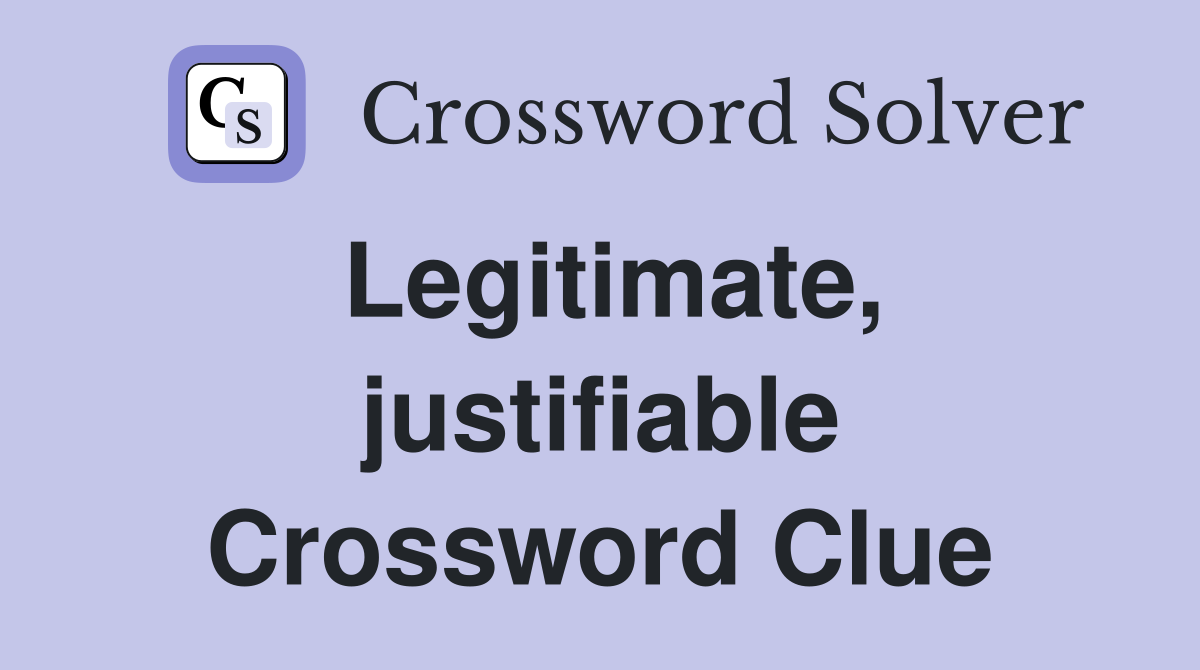 Legitimate, justifiable Crossword Clue