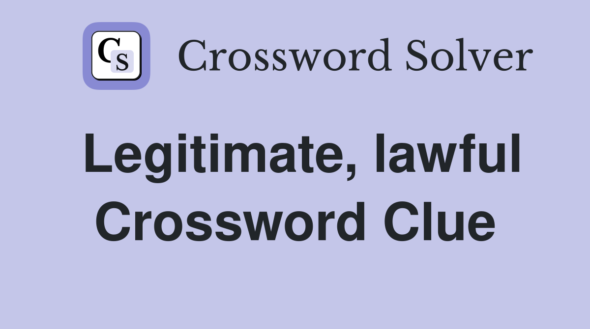 Legitimate, lawful Crossword Clue