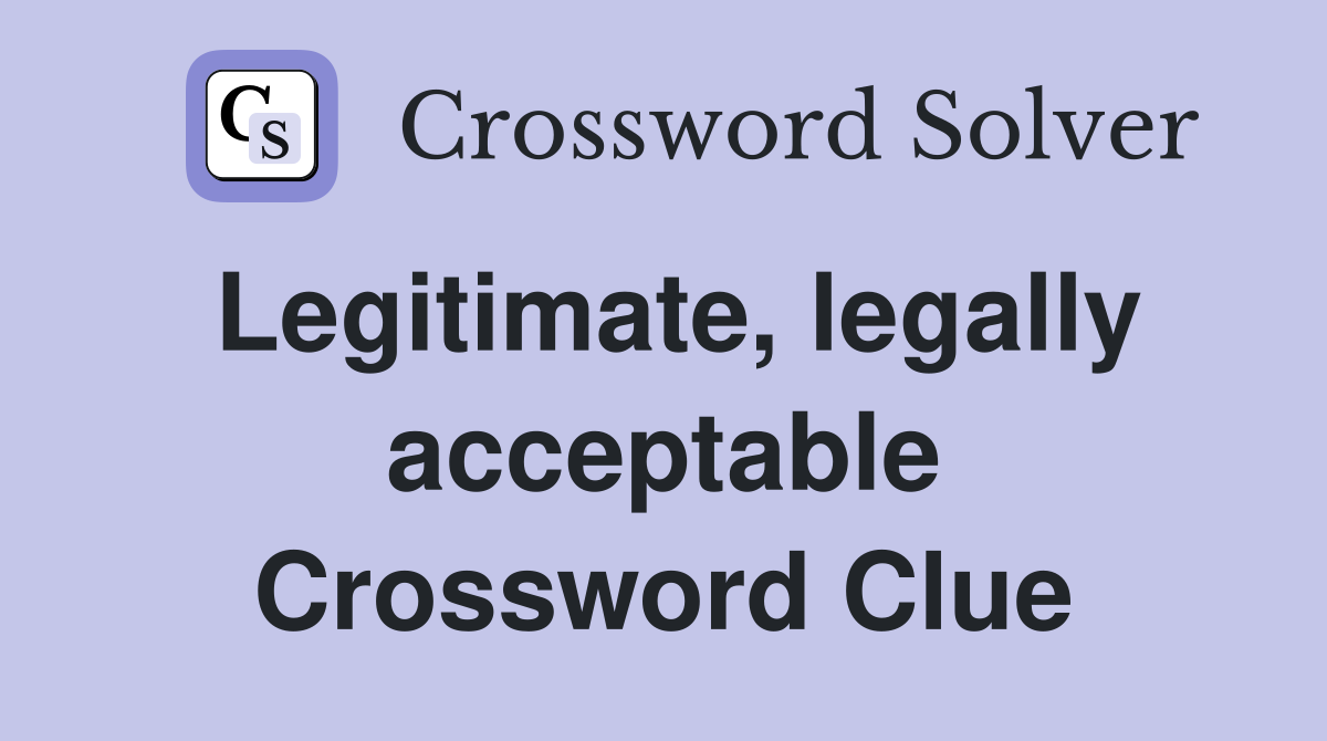 Legitimate, legally acceptable Crossword Clue