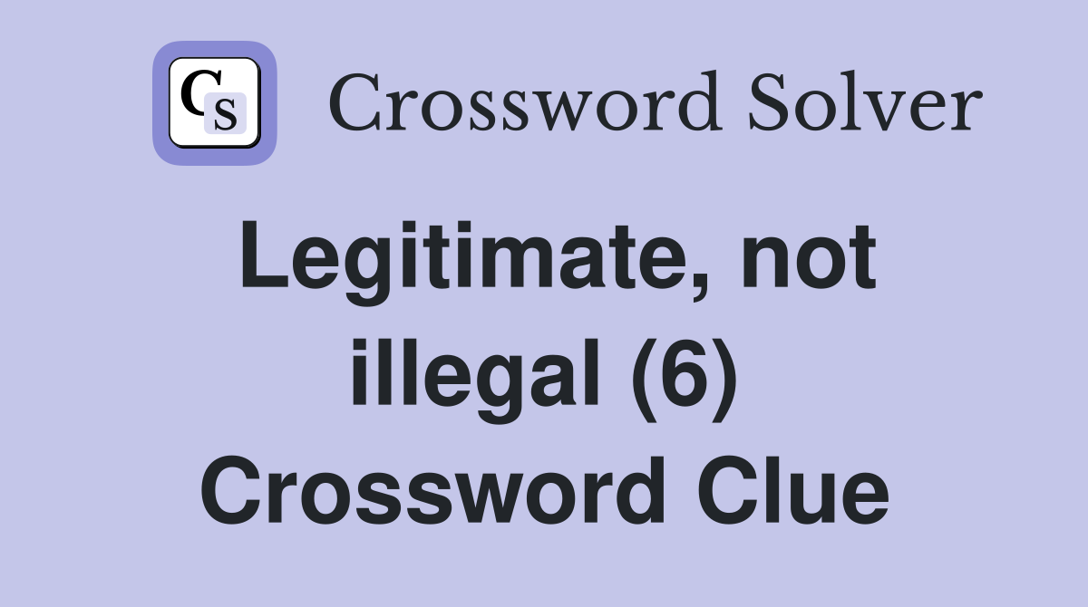 Legitimate, not illegal (6) Crossword Clue