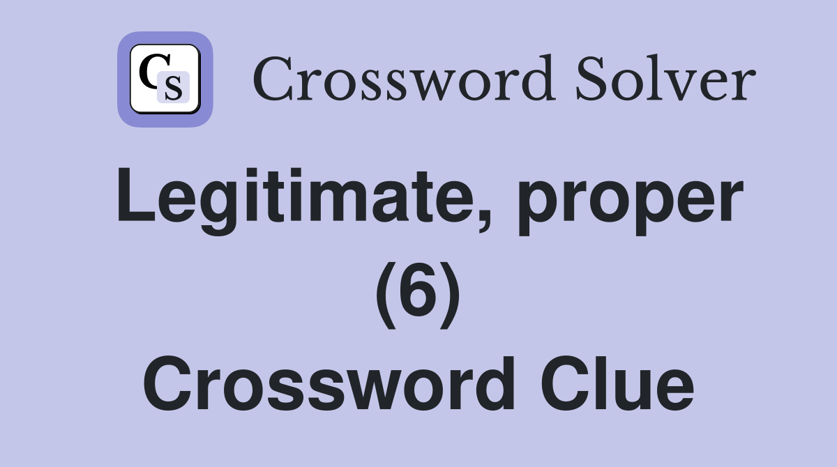 Legitimate, proper (6) Crossword Clue