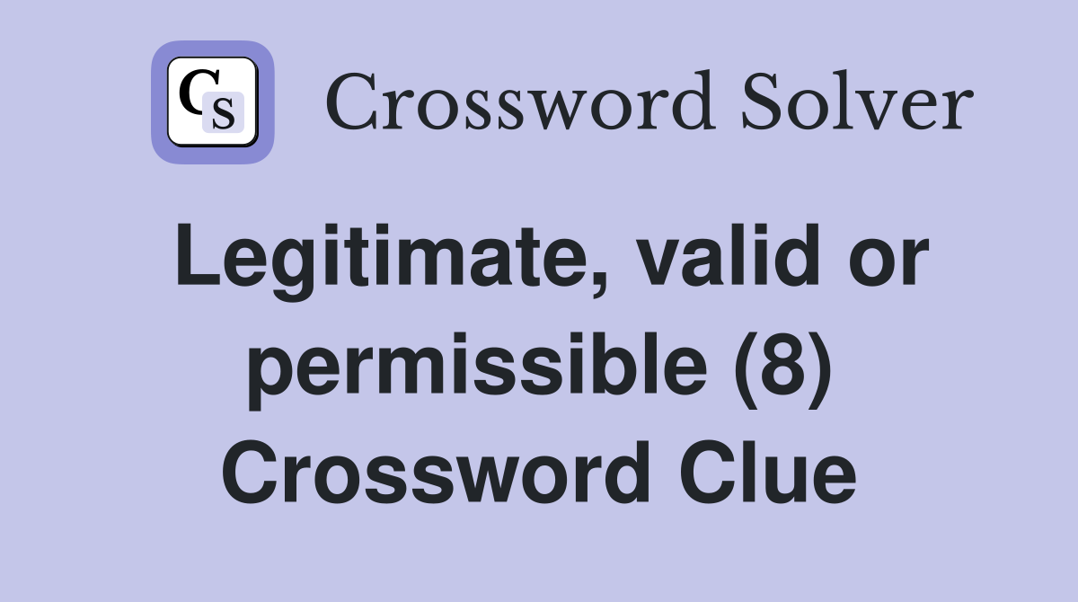 Legitimate, valid or permissible (8) Crossword Clue