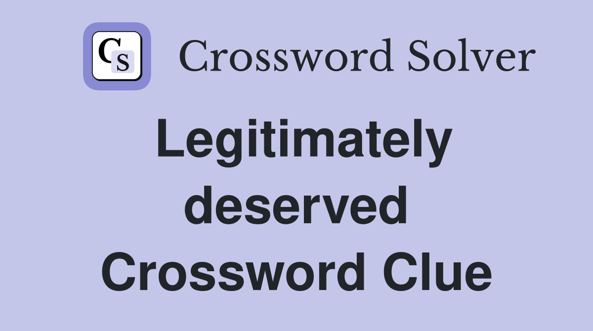 Legitimately deserved Crossword Clue