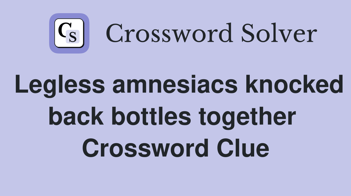 Legless amnesiacs knocked back bottles together  Crossword Clue