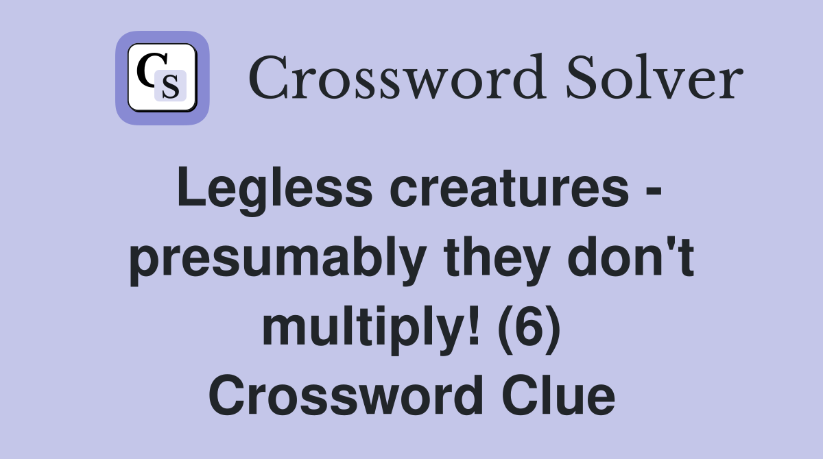 Legless creatures - presumably they don't multiply! (6) Crossword Clue