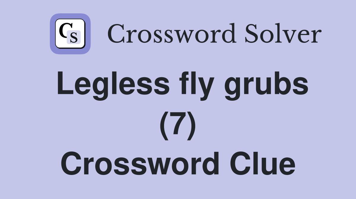 Legless fly grubs (7) Crossword Clue