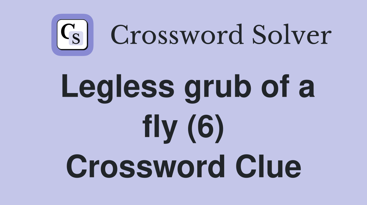 Legless grub of a fly (6) Crossword Clue