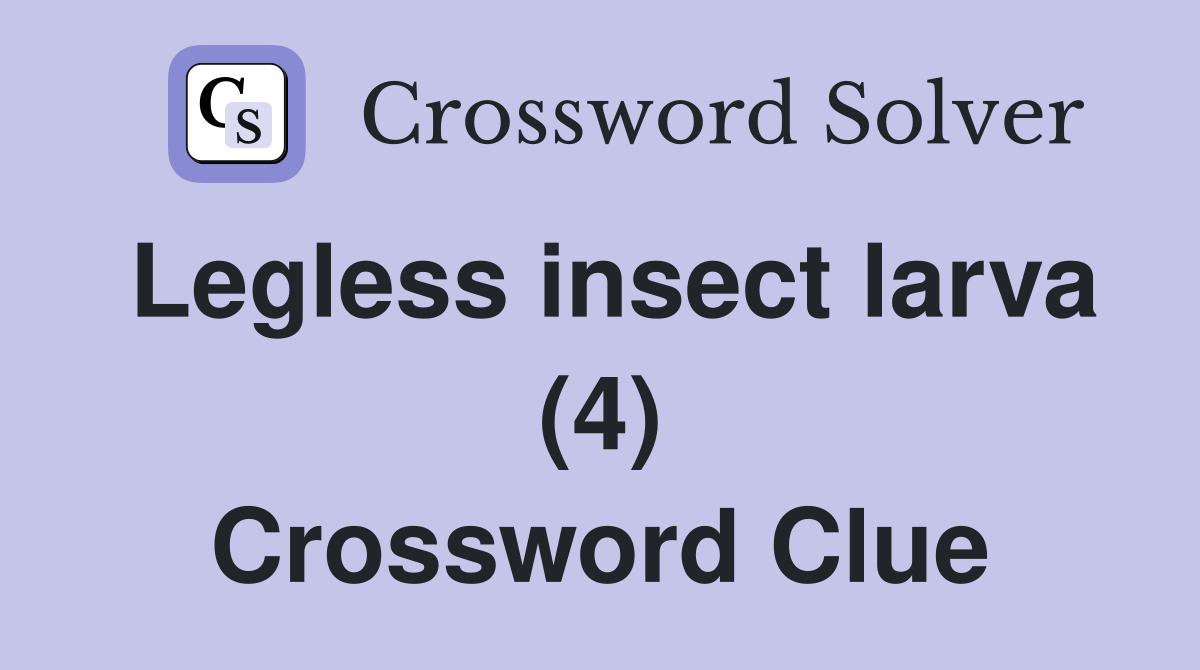 Legless insect larva (4) Crossword Clue