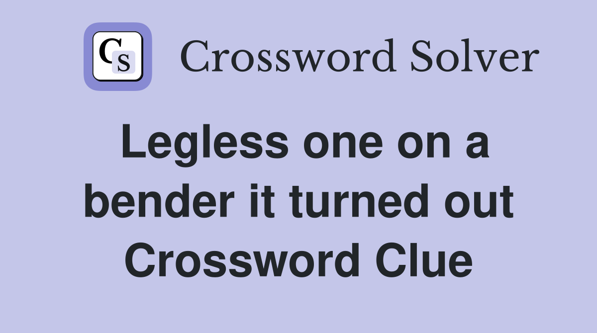 Legless one on a bender it turned out Crossword Clue