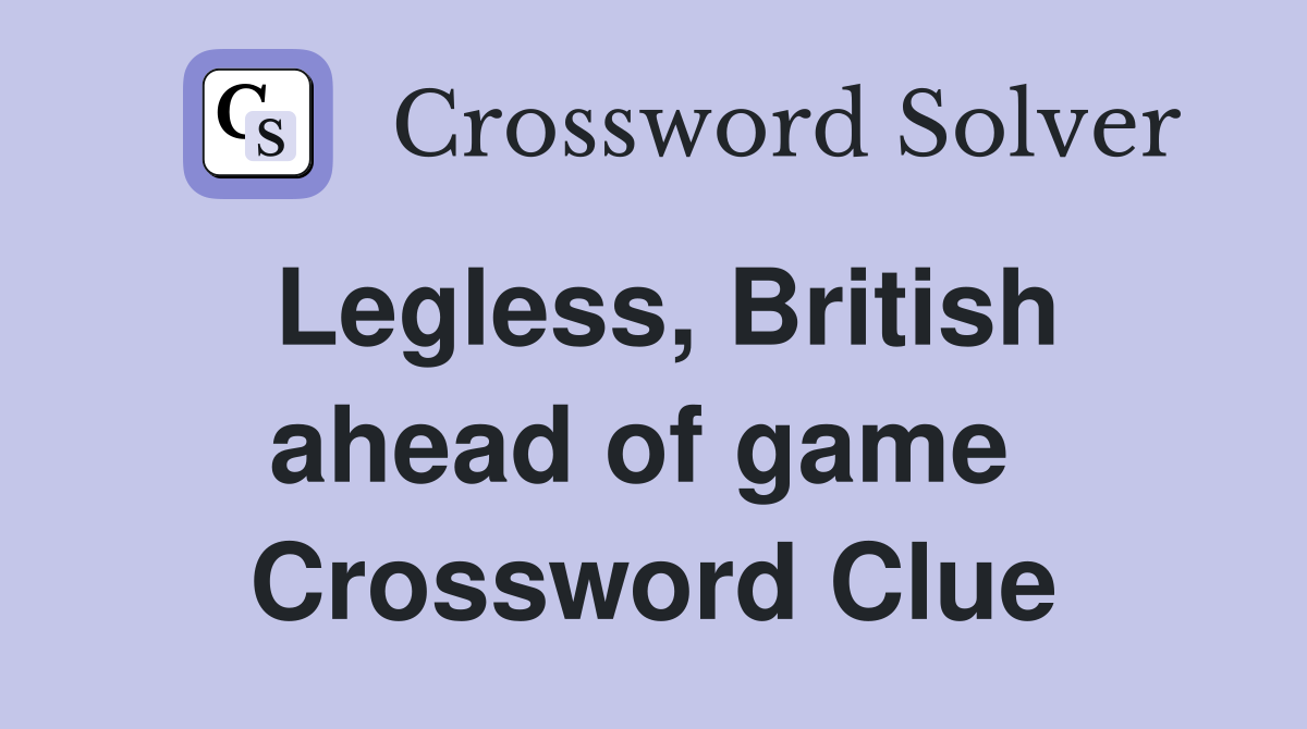 Legless, British ahead of game  Crossword Clue