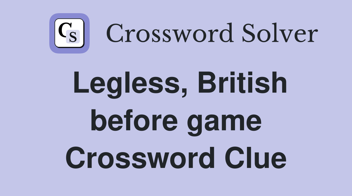 Legless, British before game Crossword Clue