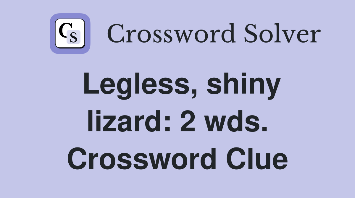 Legless, shiny lizard: 2 wds. Crossword Clue