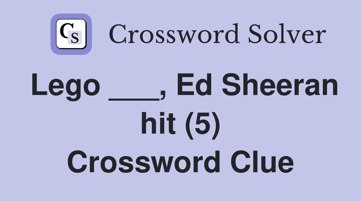 Lego ___, Ed Sheeran hit (5) Crossword Clue