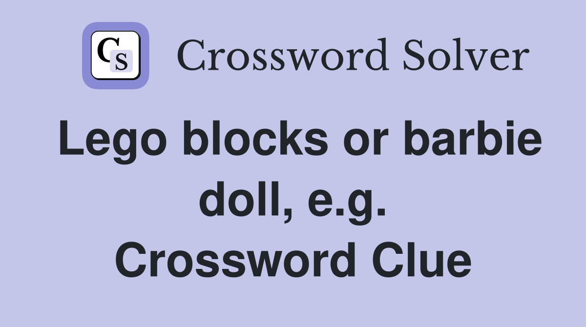 Lego blocks or barbie doll, e.g. Crossword Clue