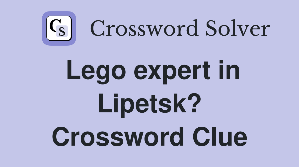 Lego expert in Lipetsk? Crossword Clue