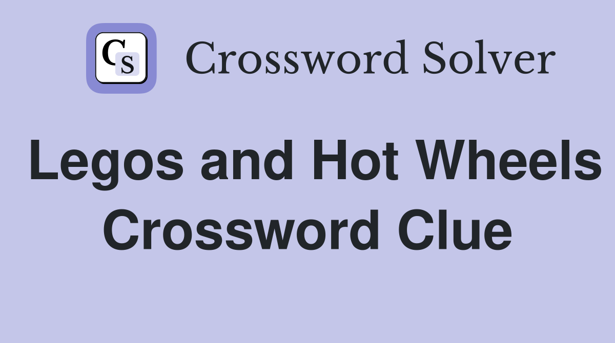 Legos and Hot Wheels Crossword Clue