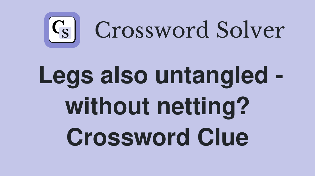 Legs also untangled - without netting? Crossword Clue