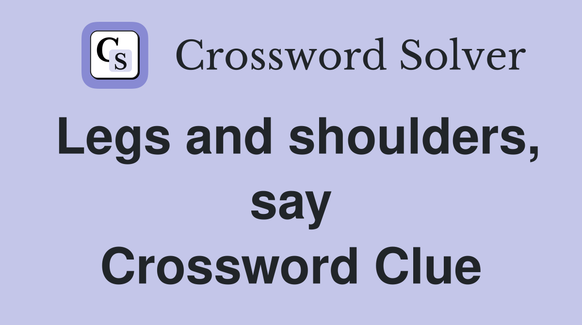 Legs and shoulders, say Crossword Clue