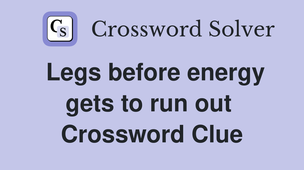 Legs before energy gets to run out  Crossword Clue