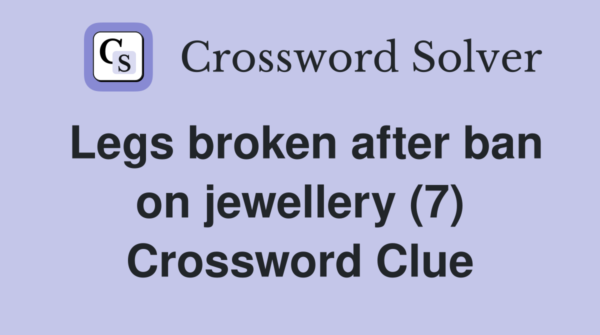 Legs broken after ban on jewellery (7) Crossword Clue