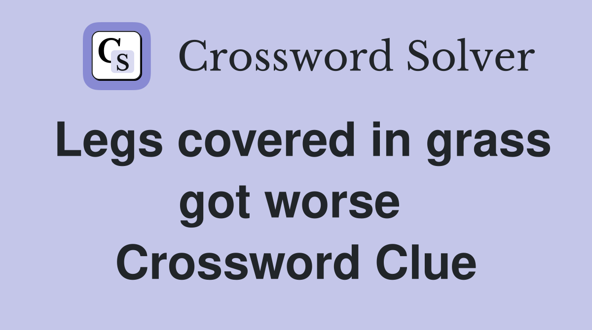 Legs covered in grass got worse  Crossword Clue