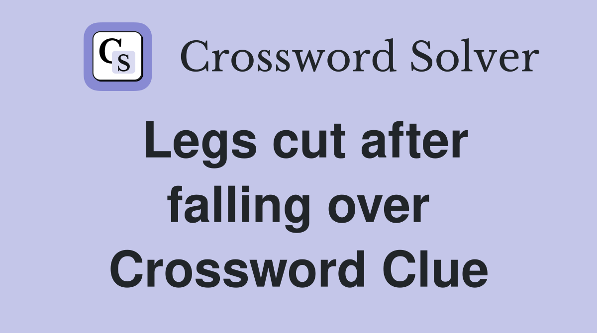Legs cut after falling over Crossword Clue